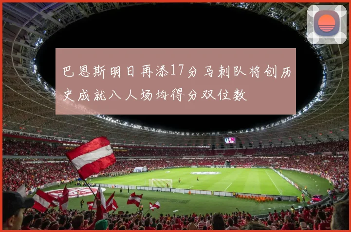巴恩斯明日再添17分马刺队将创历史成就八人场均得分双位数