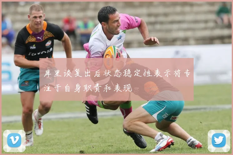 库里谈复出后状态稳定性表示将专注于自身职责和表现
