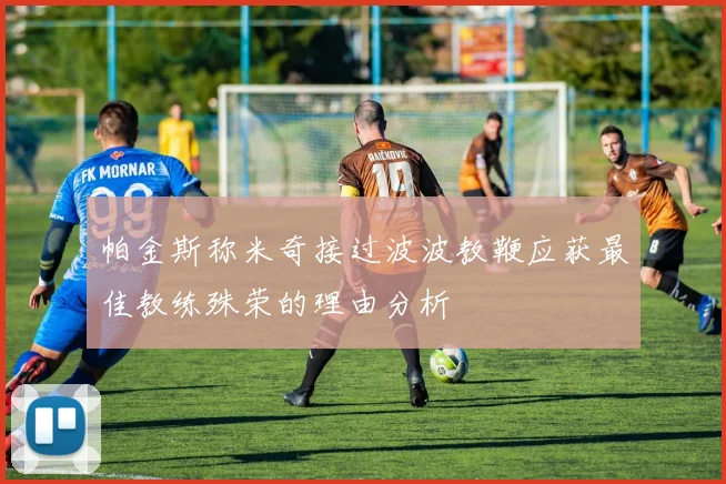 帕金斯称米奇接过波波教鞭应获最佳教练殊荣的理由分析