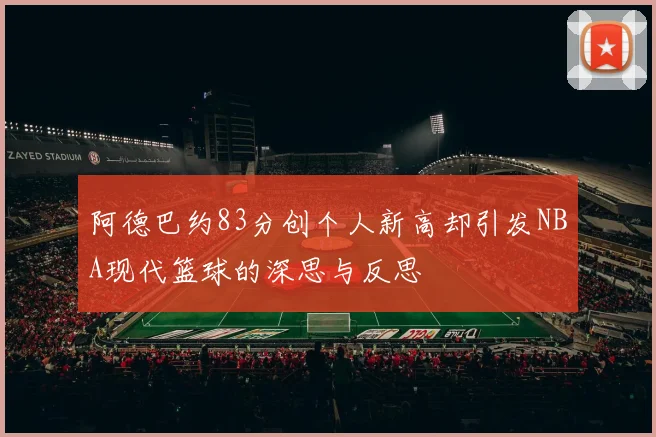 阿德巴约83分创个人新高却引发NBA现代篮球的深思与反思
