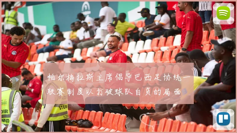 帕尔梅拉斯主席倡导巴西足协统一联赛制度以打破球队自负的局面