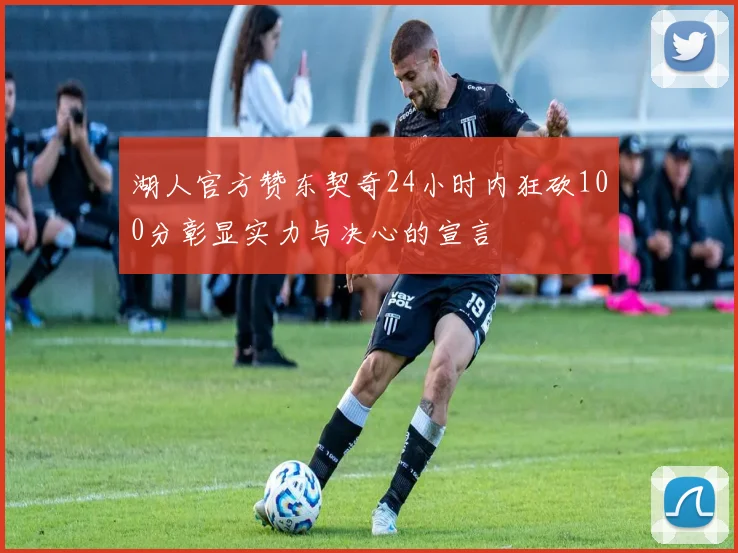 湖人官方赞东契奇24小时内狂砍100分彰显实力与决心的宣言