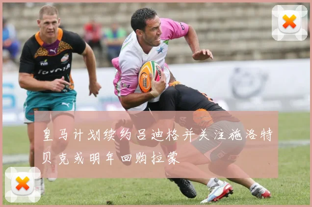 皇马计划续约吕迪格并关注施洛特贝克或明年回购拉蒙