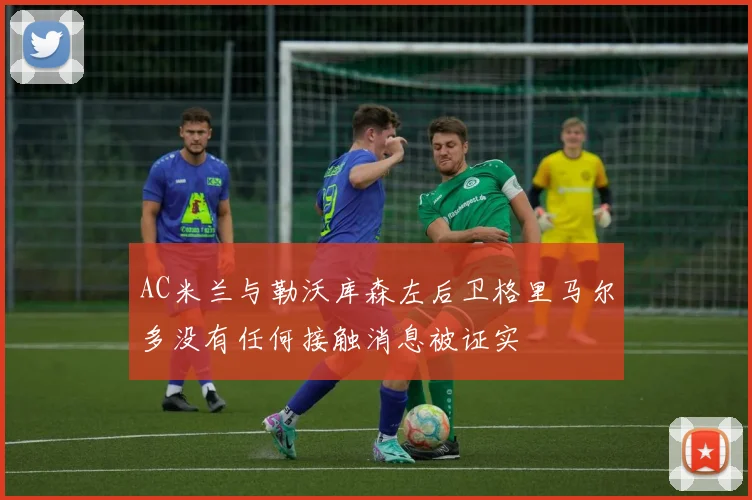 AC米兰与勒沃库森左后卫格里马尔多没有任何接触消息被证实