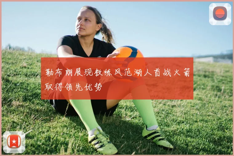 勒布朗展现教练风范湖人首战火箭取得领先优势