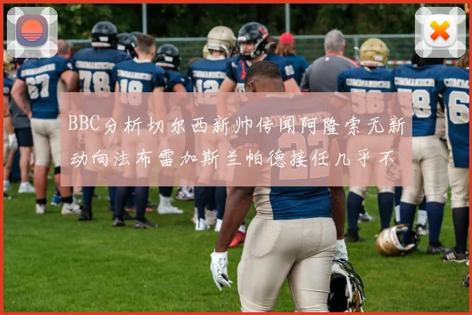 BBC分析切尔西新帅传闻阿隆索无新动向法布雷加斯兰帕德接任几乎不可能