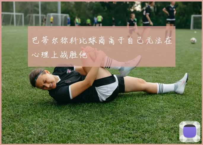 巴蒂尔称科比球商高于自己无法在心理上战胜他