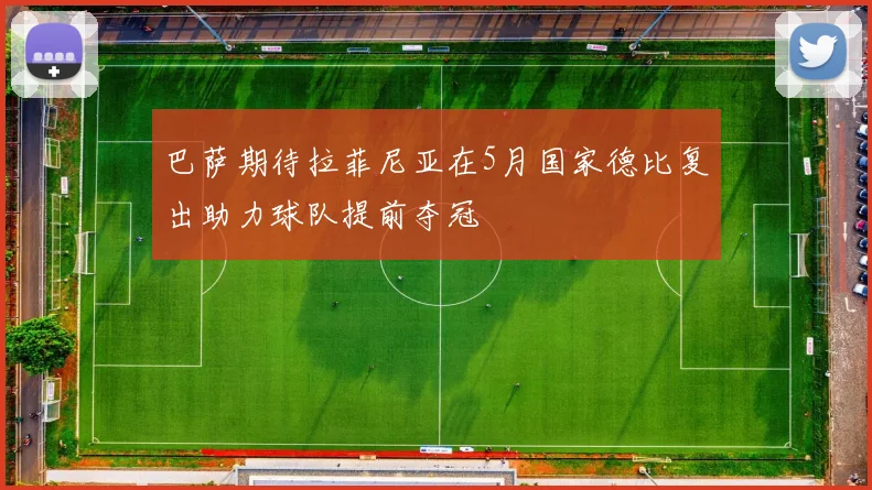 巴萨期待拉菲尼亚在5月国家德比复出助力球队提前夺冠