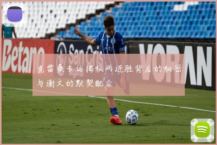 克雷桑专访揭秘两连胜背后的秘密与谢文的默契配合